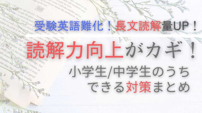 受験英語難化！長文読解量UP！読解力向上がカギー小学生/中学生のうちにできる対策まとめ