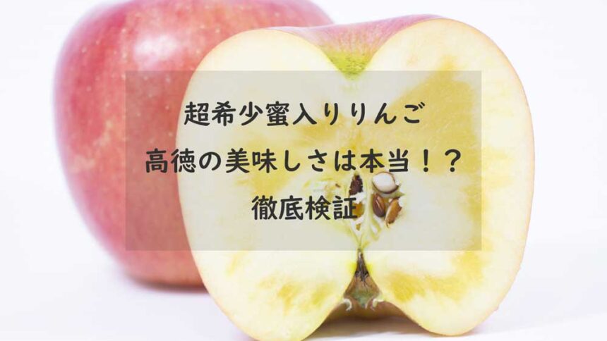 【超希少蜜入りりんご】高徳（こうとく）の美味しさは本当か！？徹底検証